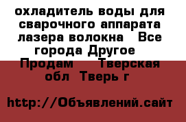 охладитель воды для сварочного аппарата лазера волокна - Все города Другое » Продам   . Тверская обл.,Тверь г.